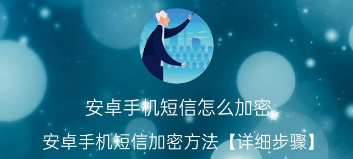 安卓手机短信怎么加密 安卓手机短信加密方法【详细步骤】